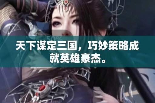 天下谋定三国，巧妙策略成就英雄豪杰。