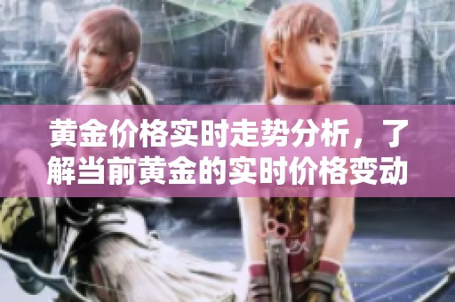 黄金价格实时走势分析，了解当前黄金的实时价格变动情况
