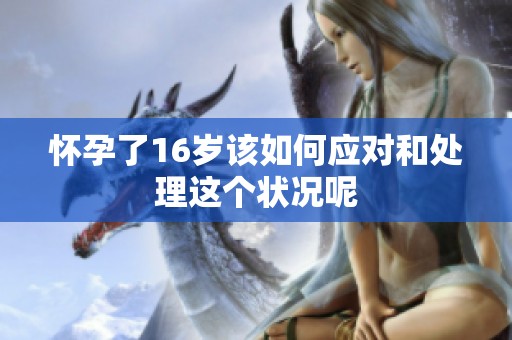 怀孕了16岁该如何应对和处理这个状况呢