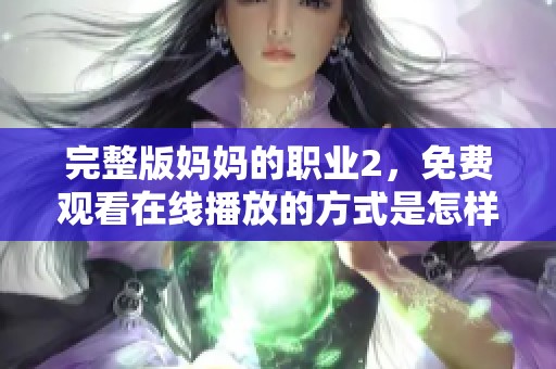 完整版妈妈的职业2，免费观看在线播放的方式是怎样的呢