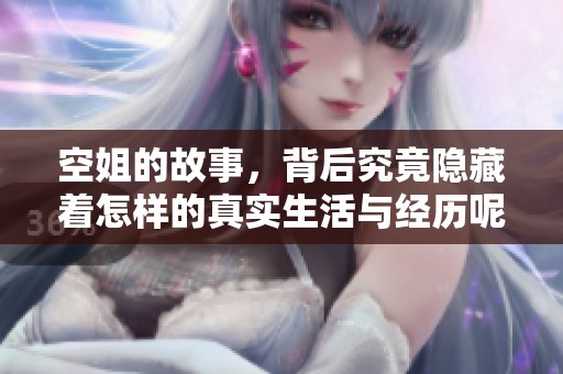 空姐的故事，背后究竟隐藏着怎样的真实生活与经历呢