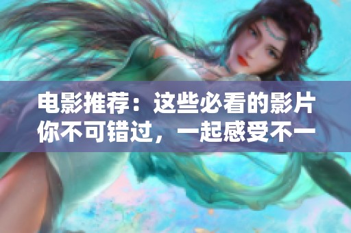 电影推荐：这些必看的影片你不可错过，一起感受不一样的视听盛宴