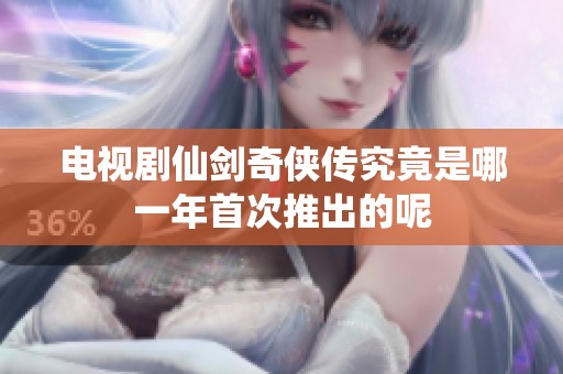 电视剧仙剑奇侠传究竟是哪一年首次推出的呢