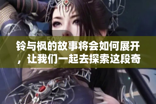 铃与枫的故事将会如何展开，让我们一起去探索这段奇妙旅程吧