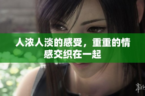 人浓人淡的感受，重重的情感交织在一起