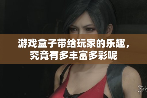 游戏盒子带给玩家的乐趣，究竟有多丰富多彩呢