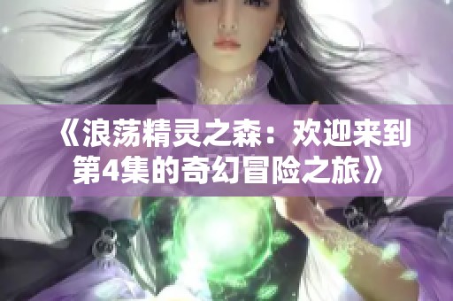 《浪荡精灵之森：欢迎来到第4集的奇幻冒险之旅》