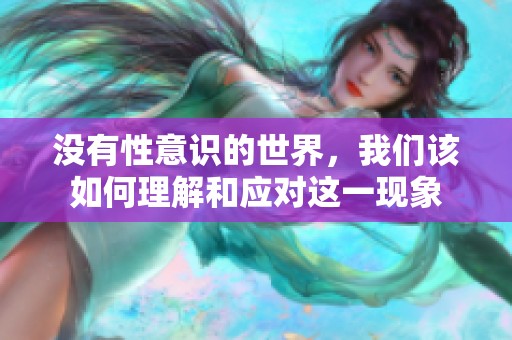 没有性意识的世界，我们该如何理解和应对这一现象