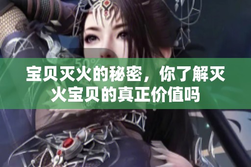 宝贝灭火的秘密，你了解灭火宝贝的真正价值吗