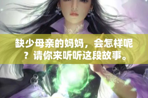 缺少母亲的妈妈，会怎样呢？请你来听听这段故事。