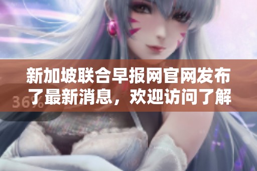 新加坡联合早报网官网发布了最新消息，欢迎访问了解更多内容。