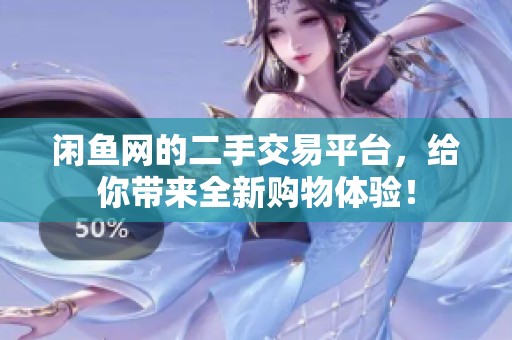 闲鱼网的二手交易平台，给你带来全新购物体验！