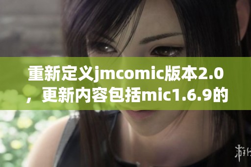 重新定义jmcomic版本2.0，更新内容包括mic1.6.9的新特性与功能分析