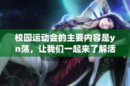 校园运动会的主要内容是yn荡，让我们一起来了解活动的精彩细节吧