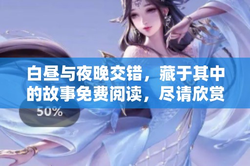 白昼与夜晚交错，藏于其中的故事免费阅读，尽请欣赏吧