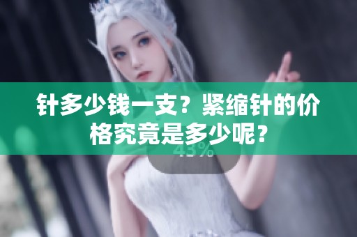 针多少钱一支？紧缩针的价格究竟是多少呢？