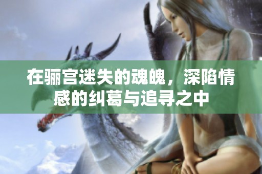 在骊宫迷失的魂魄，深陷情感的纠葛与追寻之中