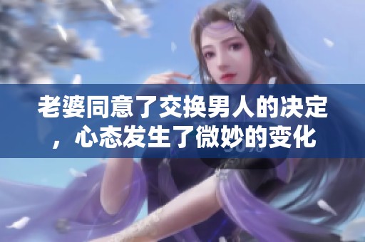 老婆同意了交换男人的决定，心态发生了微妙的变化