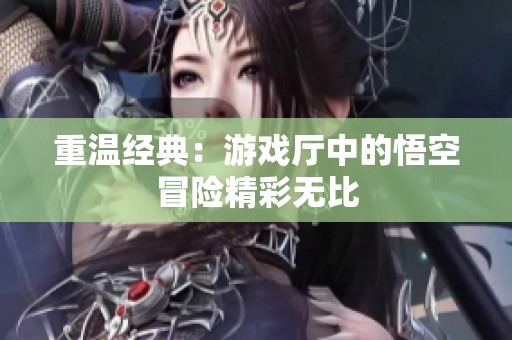重温经典：游戏厅中的悟空冒险精彩无比
