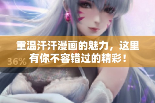 重温汗汗漫画的魅力，这里有你不容错过的精彩！