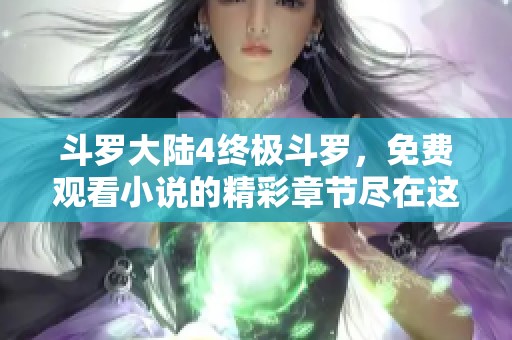 斗罗大陆4终极斗罗，免费观看小说的精彩章节尽在这里！