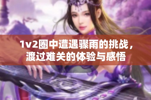 1v2圈中遭遇骤雨的挑战，渡过难关的体验与感悟