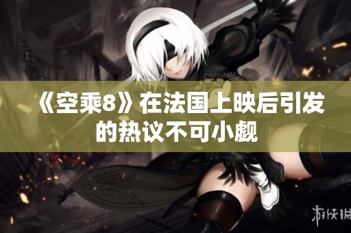 《空乘8》在法国上映后引发的热议不可小觑