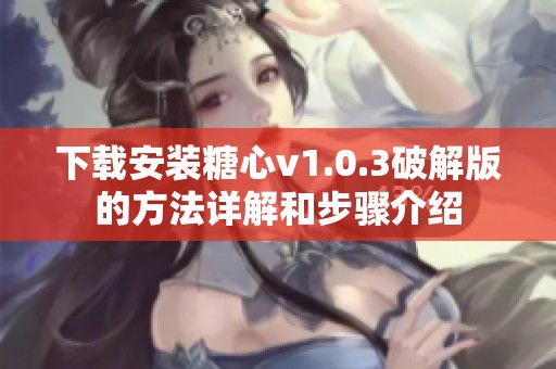下载安装糖心v1.0.3破解版的方法详解和步骤介绍
