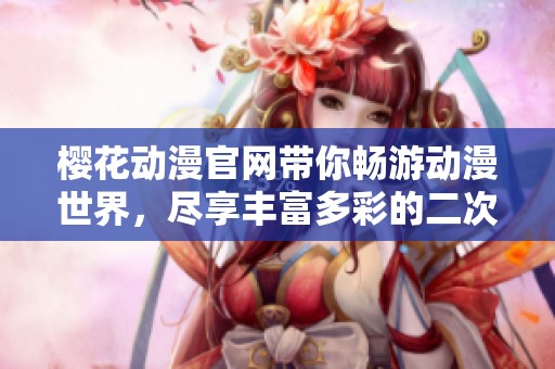 樱花动漫官网带你畅游动漫世界，尽享丰富多彩的二次元文化