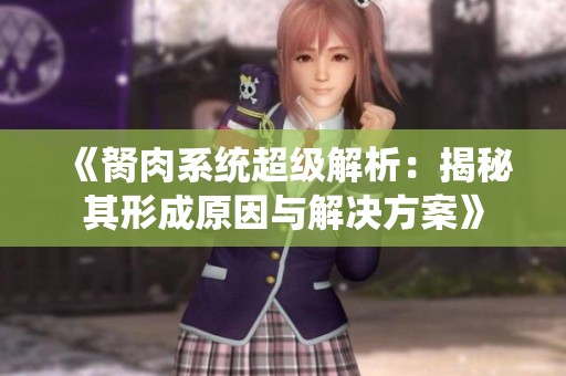 《胬肉系统超级解析：揭秘其形成原因与解决方案》