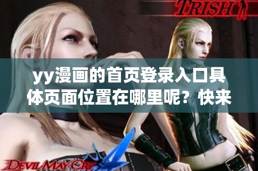 yy漫画的首页登录入口具体页面位置在哪里呢？快来一起寻找吧！