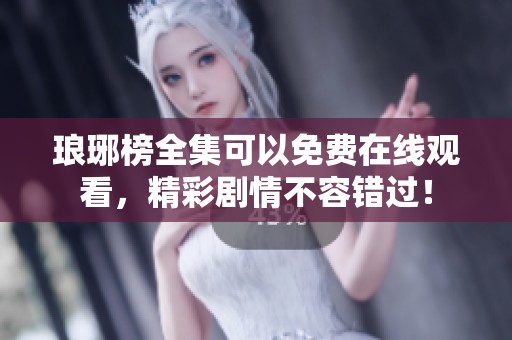 琅琊榜全集可以免费在线观看，精彩剧情不容错过！