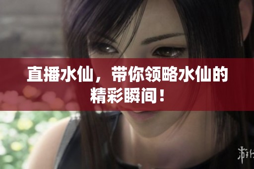 直播水仙，带你领略水仙的精彩瞬间！