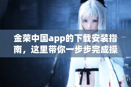 金荣中国app的下载安装指南，这里带你一步步完成操作！