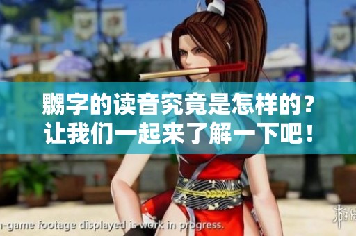 嬲字的读音究竟是怎样的？让我们一起来了解一下吧！