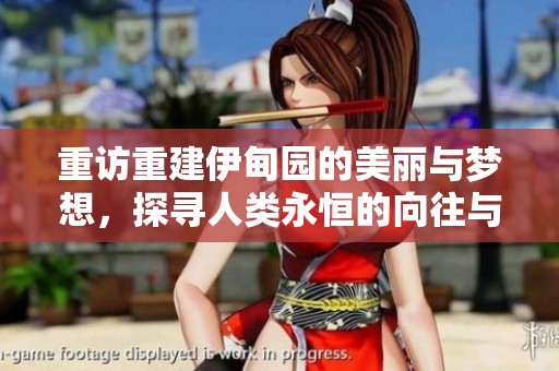 重访重建伊甸园的美丽与梦想，探寻人类永恒的向往与追求