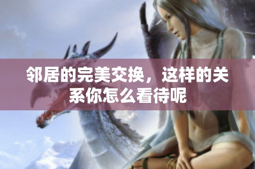 邻居的完美交换，这样的关系你怎么看待呢