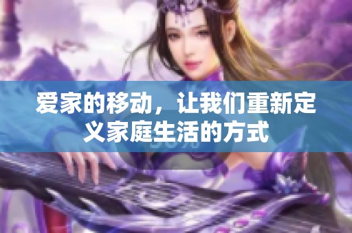 爱家的移动，让我们重新定义家庭生活的方式