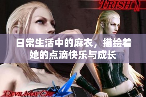 日常生活中的麻衣，描绘着她的点滴快乐与成长