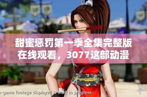 甜蜜惩罚第一季全集完整版在线观看，3077这部动漫你不能错过！
