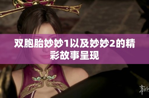 双胞胎妙妙1以及妙妙2的精彩故事呈现