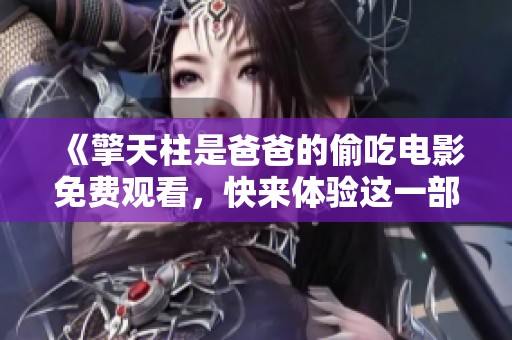 《擎天柱是爸爸的偷吃电影免费观看，快来体验这一部精彩片段》
