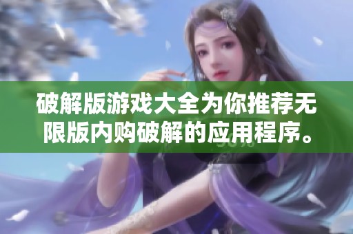 破解版游戏大全为你推荐无限版内购破解的应用程序。畅享更多乐趣，尽在此处。