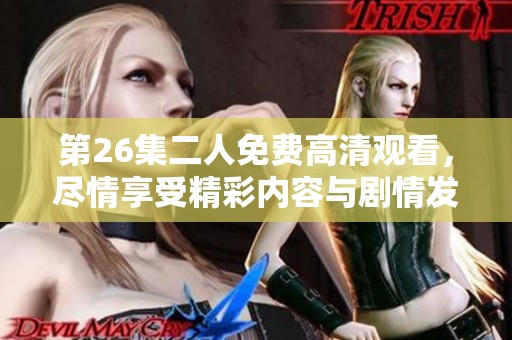 第26集二人免费高清观看，尽情享受精彩内容与剧情发展。
