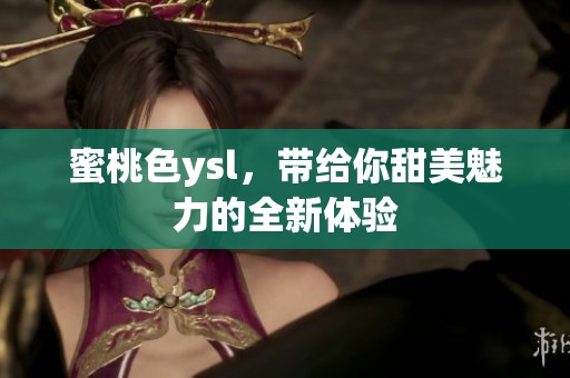 蜜桃色ysl，带给你甜美魅力的全新体验