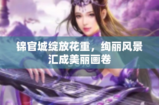 锦官城绽放花重，绚丽风景汇成美丽画卷