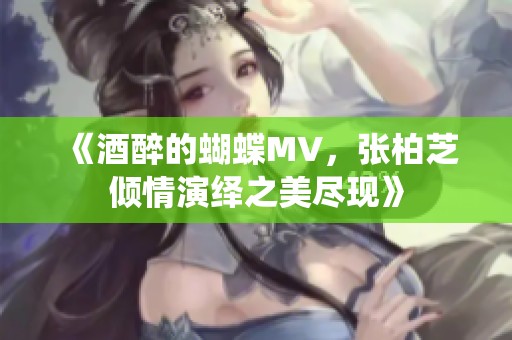 《酒醉的蝴蝶MV，张柏芝倾情演绎之美尽现》