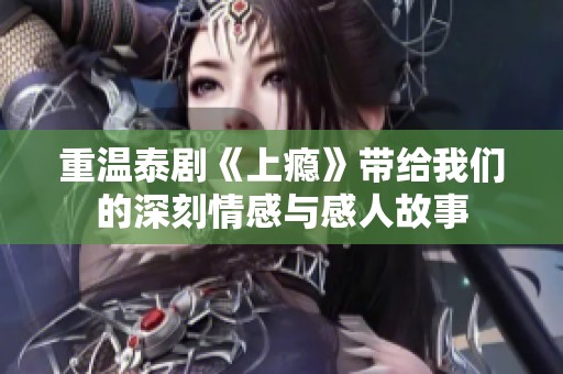 重温泰剧《上瘾》带给我们的深刻情感与感人故事