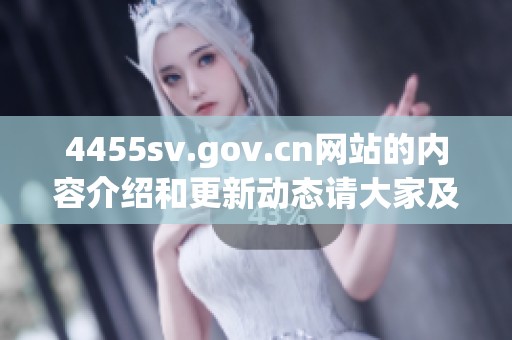 4455sv.gov.cn网站的内容介绍和更新动态请大家及时关注和了解情况