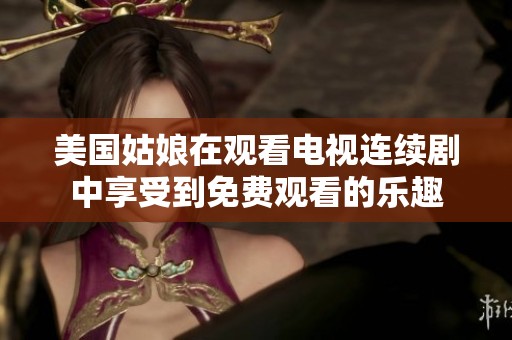 美国姑娘在观看电视连续剧中享受到免费观看的乐趣